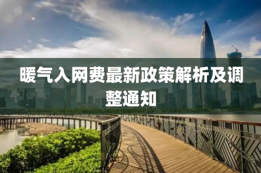 暖气入网费最新政策解析及调整通知