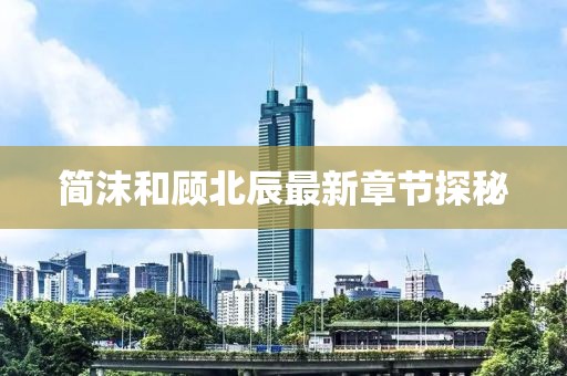 简沫和顾北辰最新章节探秘