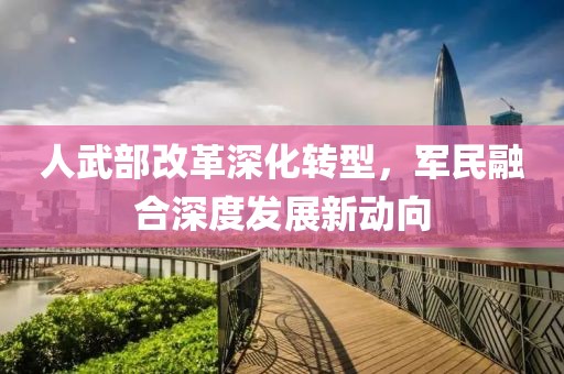 人武部改革深化转型，军民融合深度发展新动向