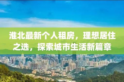 淮北最新个人租房，理想居住之选，探索城市生活新篇章