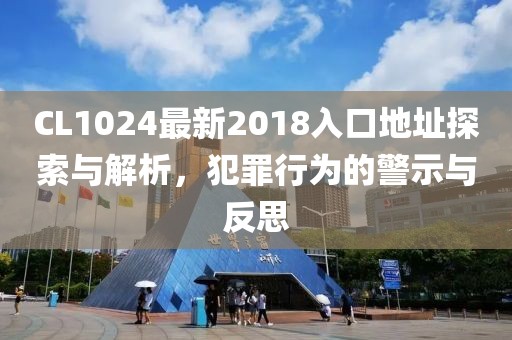 CL1024最新2018入口地址探索与解析，犯罪行为的警示与反思