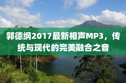 郭德纲2017最新相声MP3，传统与现代的完美融合之音