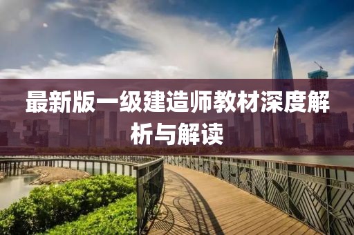 最新版一级建造师教材深度解析与解读