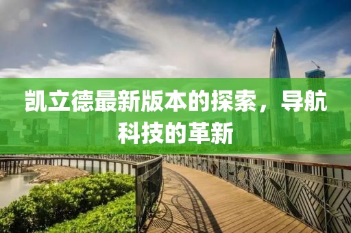 凯立德最新版本的探索，导航科技的革新