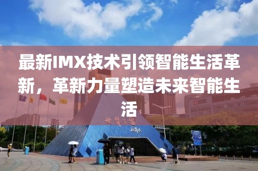 最新IMX技术引领智能生活革新，革新力量塑造未来智能生活