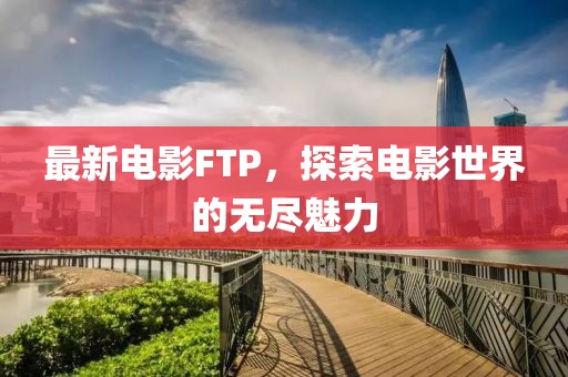 最新电影FTP，探索电影世界的无尽魅力