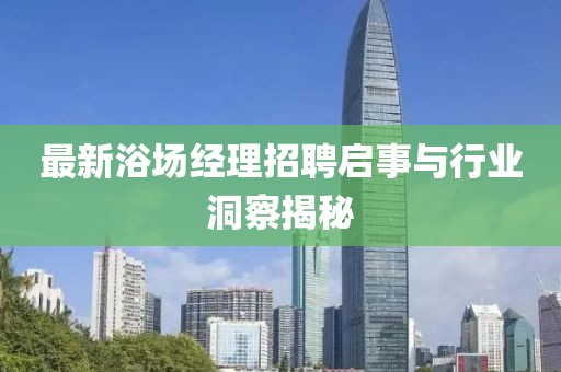 最新浴场经理招聘启事与行业洞察揭秘