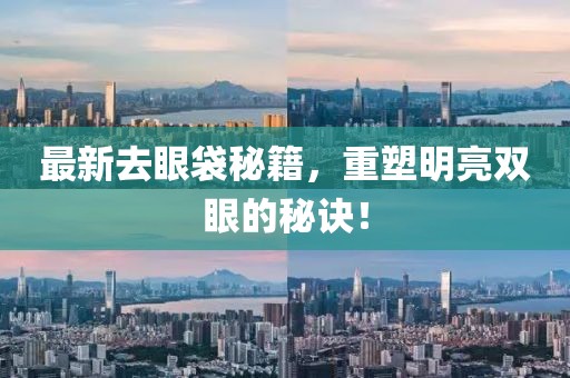 最新去眼袋秘籍，重塑明亮双眼的秘诀！