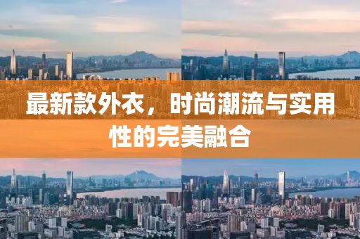 最新款外衣，时尚潮流与实用性的完美融合