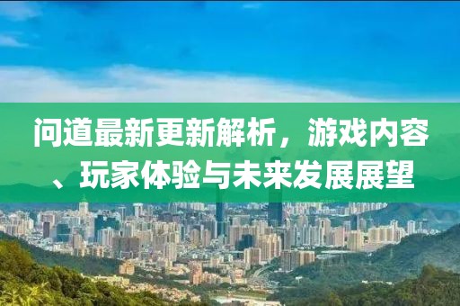 问道最新更新解析，游戏内容、玩家体验与未来发展展望