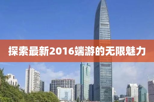 探索最新2016端游的无限魅力