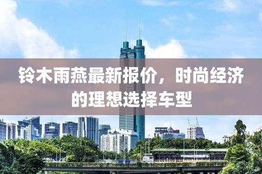 铃木雨燕最新报价，时尚经济的理想选择车型