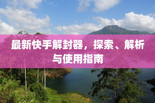 最新快手解封器，探索、解析与使用指南