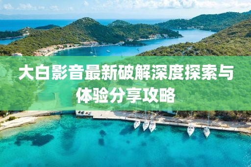 大白影音最新破解深度探索与体验分享攻略