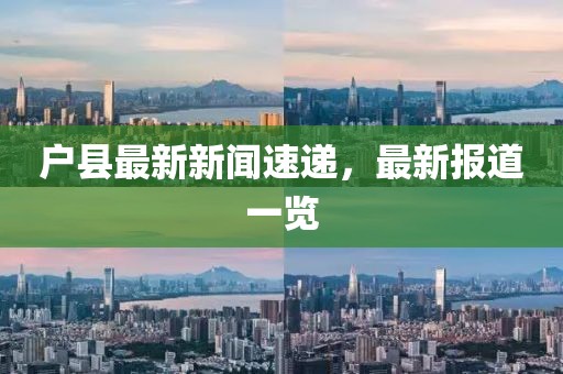 户县最新新闻速递，最新报道一览