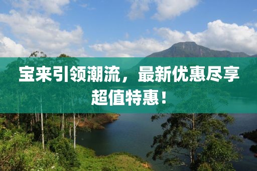 宝来引领潮流，最新优惠尽享超值特惠！