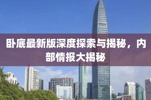卧底最新版深度探索与揭秘，内部情报大揭秘