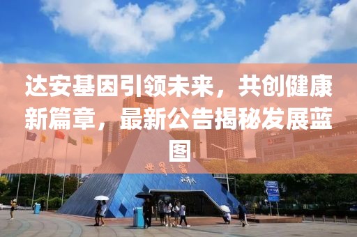 达安基因引领未来，共创健康新篇章，最新公告揭秘发展蓝图