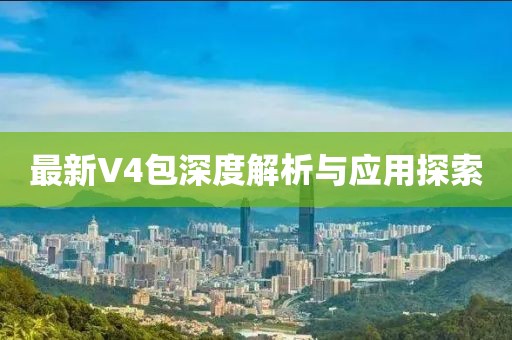 最新V4包深度解析与应用探索