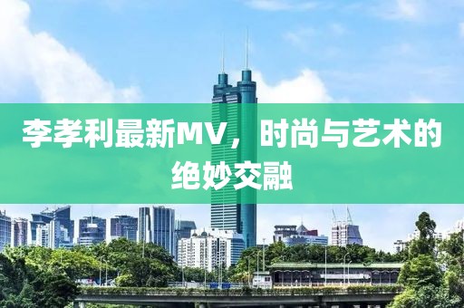 李孝利最新MV，时尚与艺术的绝妙交融