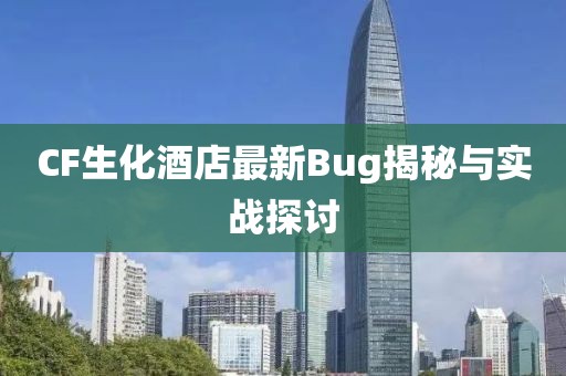 CF生化酒店最新Bug揭秘与实战探讨