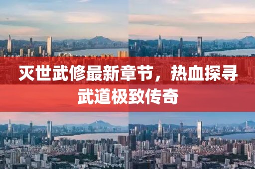 灭世武修最新章节，热血探寻武道极致传奇