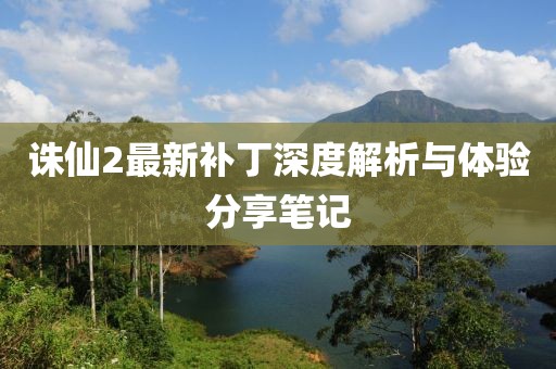 诛仙2最新补丁深度解析与体验分享笔记
