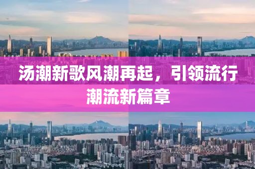 汤潮新歌风潮再起，引领流行潮流新篇章