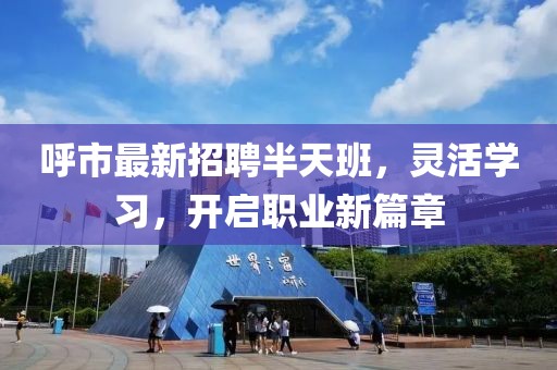 呼市最新招聘半天班，灵活学习，开启职业新篇章