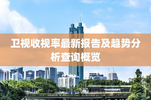 卫视收视率最新报告及趋势分析查询概览