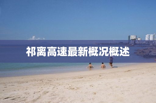 祁离高速最新概况概述