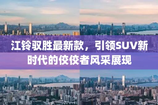 江铃驭胜最新款，引领SUV新时代的佼佼者风采展现
