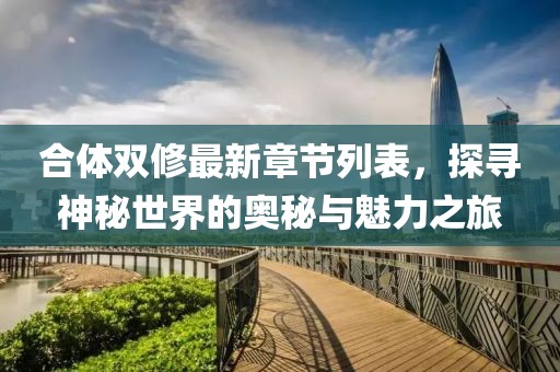 合体双修最新章节列表，探寻神秘世界的奥秘与魅力之旅