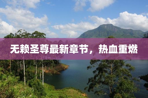 无赖圣尊最新章节，热血重燃