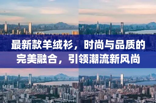 最新款羊绒衫，时尚与品质的完美融合，引领潮流新风尚