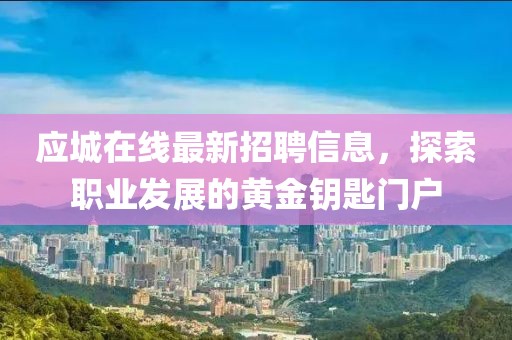 应城在线最新招聘信息，探索职业发展的黄金钥匙门户