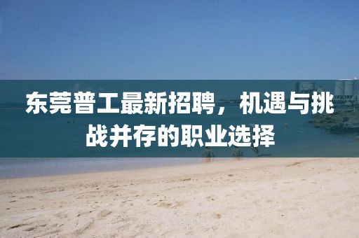 东莞普工最新招聘，机遇与挑战并存的职业选择