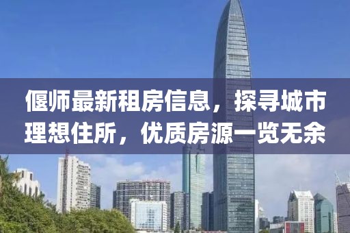 偃师最新租房信息，探寻城市理想住所，优质房源一览无余