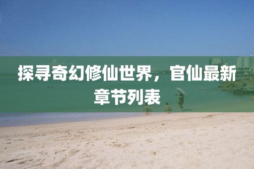 探寻奇幻修仙世界，官仙最新章节列表