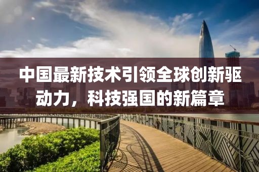 中国最新技术引领全球创新驱动力，科技强国的新篇章