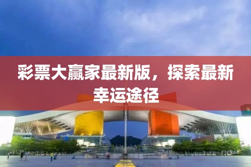 彩票大赢家最新版，探索最新幸运途径