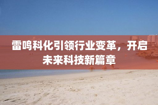 雷鸣科化引领行业变革，开启未来科技新篇章