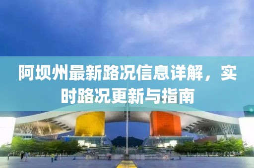 阿坝州最新路况信息详解，实时路况更新与指南