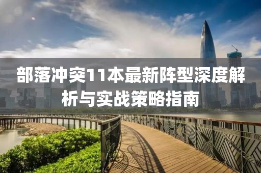 部落冲突11本最新阵型深度解析与实战策略指南