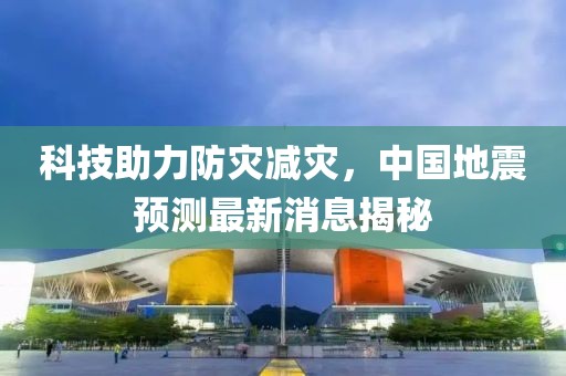 科技助力防灾减灾，中国地震预测最新消息揭秘