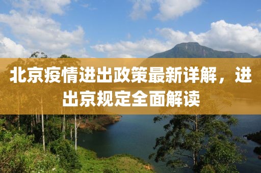 北京疫情进出政策最新详解，进出京规定全面解读