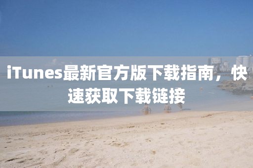 iTunes最新官方版下载指南，快速获取下载链接