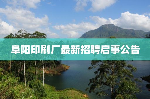 阜阳印刷厂最新招聘启事公告