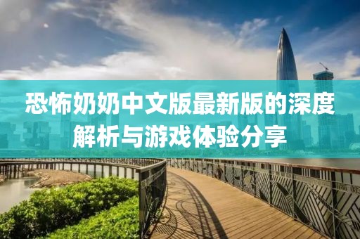 恐怖奶奶中文版最新版的深度解析与游戏体验分享