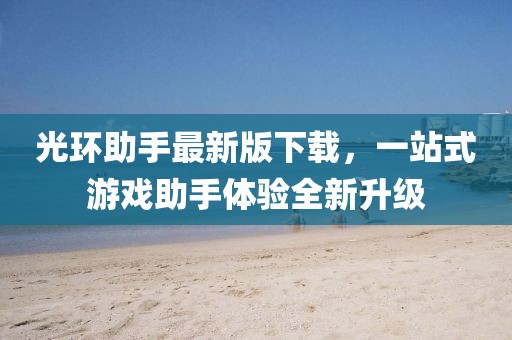 光环助手最新版下载，一站式游戏助手体验全新升级